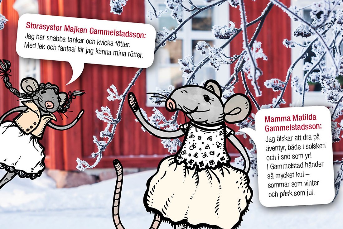 Storasyster Majken Gammelstadsson: "Jag har snabba tankar och kvicka fötter. Med lek och fantasi lär jag känna mina rötter". Mamma Matilda Gammelstadsson: "Jag älskar att dra på äventyr, både i solsken och i snö som yr! I Gammelstad händer så mycket kul – sommar som vinter och påsk som jul".